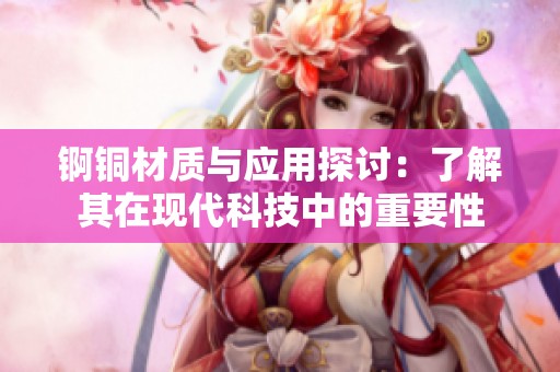 锕铜材质与应用探讨：了解其在现代科技中的重要性