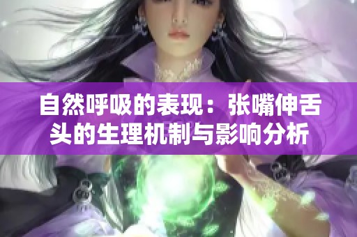 自然呼吸的表现：张嘴伸舌头的生理机制与影响分析