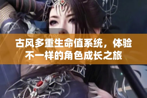 古风多重生命值系统，体验不一样的角色成长之旅