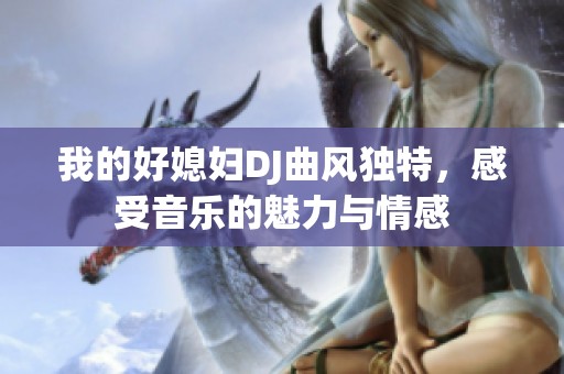 我的好媳妇DJ曲风独特，感受音乐的魅力与情感