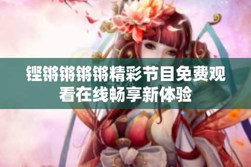 铿锵锵锵锵精彩节目免费观看在线畅享新体验