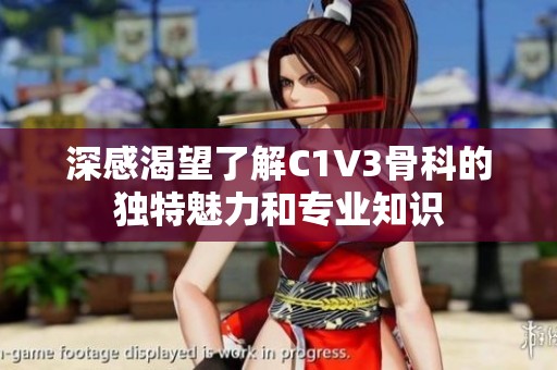 深感渴望了解C1V3骨科的独特魅力和专业知识