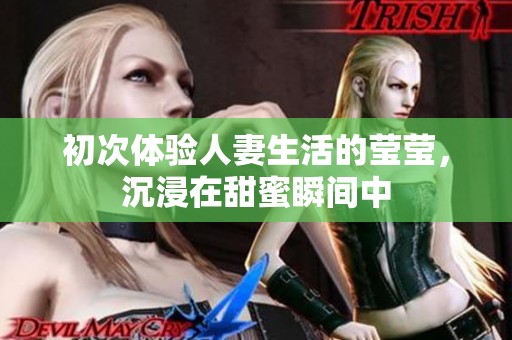 初次体验人妻生活的莹莹，沉浸在甜蜜瞬间中