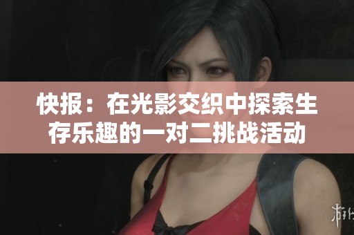 快报：在光影交织中探索生存乐趣的一对二挑战活动