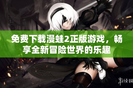免费下载漫蛙2正版游戏，畅享全新冒险世界的乐趣
