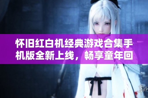 怀旧红白机经典游戏合集手机版全新上线，畅享童年回忆之旅