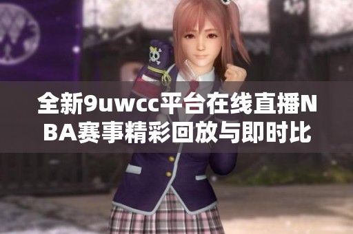 全新9uwcc平台在线直播NBA赛事精彩回放与即时比分解析