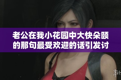 老公在我小花园中大快朵颐的那句最受欢迎的话引发讨论