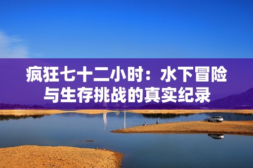 疯狂七十二小时：水下冒险与生存挑战的真实纪录