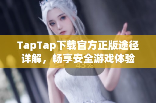 TapTap下载官方正版途径详解，畅享安全游戏体验