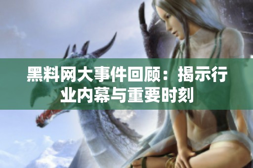 黑料网大事件回顾：揭示行业内幕与重要时刻