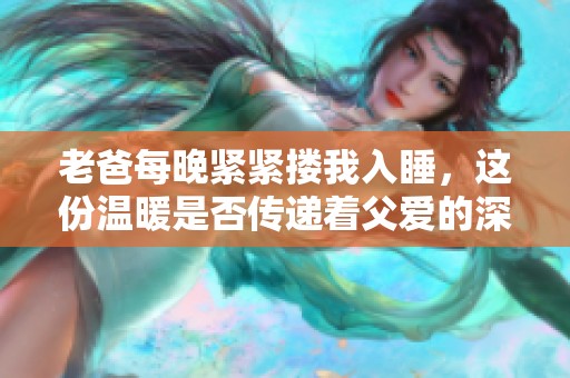 老爸每晚紧紧搂我入睡，这份温暖是否传递着父爱的深情？