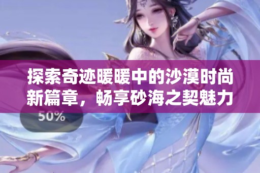 探索奇迹暖暖中的沙漠时尚新篇章，畅享砂海之契魅力之旅