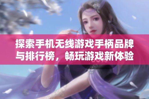 探索手机无线游戏手柄品牌与排行榜，畅玩游戏新体验