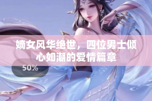 嫡女风华绝世，四位男士倾心如潮的爱情篇章