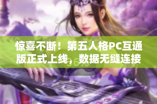 惊喜不断！第五人格PC互通版正式上线，数据无缝连接体验升级！