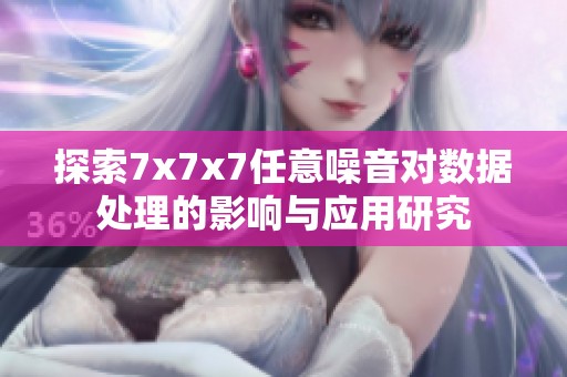 探索7x7x7任意噪音对数据处理的影响与应用研究