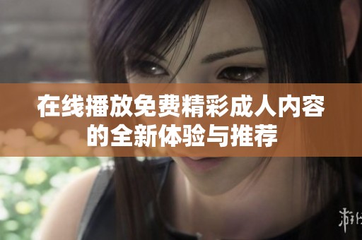 在线播放免费精彩成人内容的全新体验与推荐