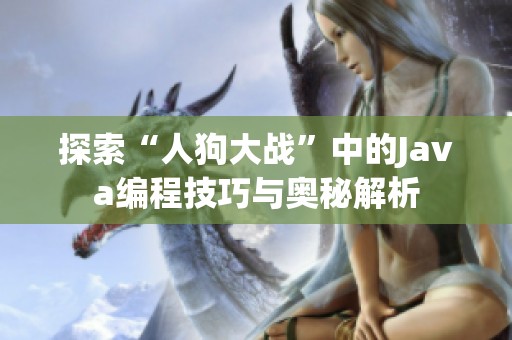 探索“人狗大战”中的Java编程技巧与奥秘解析