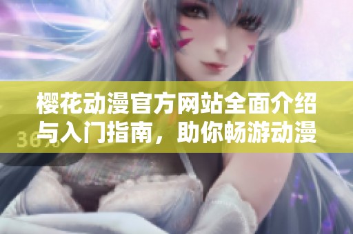 樱花动漫官方网站全面介绍与入门指南，助你畅游动漫世界