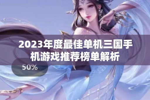 2023年度最佳单机三国手机游戏推荐榜单解析