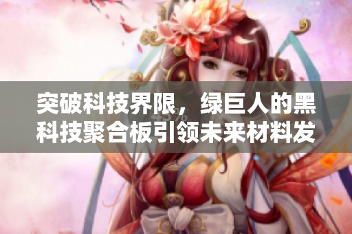 突破科技界限，绿巨人的黑科技聚合板引领未来材料发展潮流