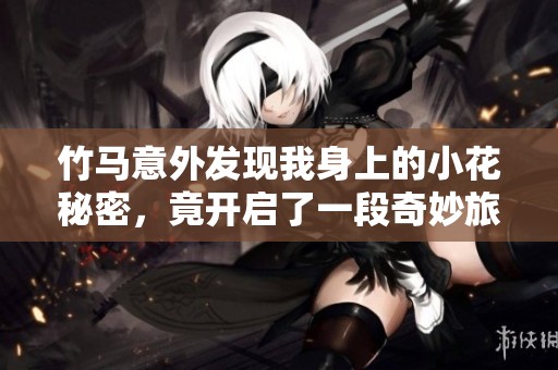 竹马意外发现我身上的小花秘密，竟开启了一段奇妙旅程