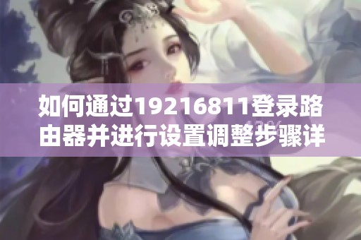 如何通过19216811登录路由器并进行设置调整步骤详解