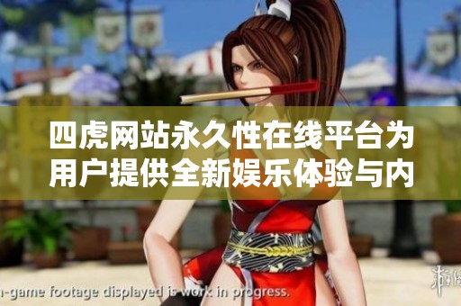 四虎网站永久性在线平台为用户提供全新娱乐体验与内容分享