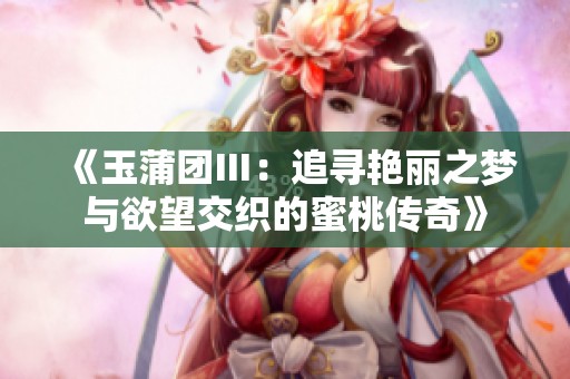 《玉蒲团Ⅲ：追寻艳丽之梦与欲望交织的蜜桃传奇》