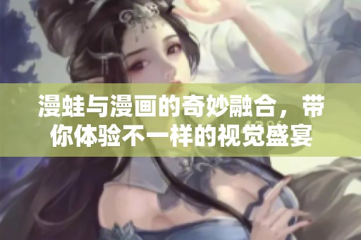 漫蛙与漫画的奇妙融合，带你体验不一样的视觉盛宴