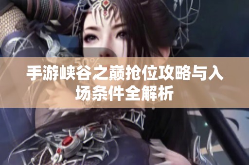手游峡谷之巅抢位攻略与入场条件全解析
