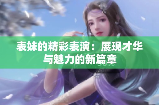 表妹的精彩表演：展现才华与魅力的新篇章