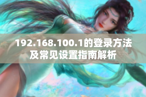 192.168.100.1的登录方法及常见设置指南解析