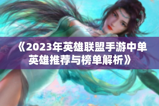 《2023年英雄联盟手游中单英雄推荐与榜单解析》