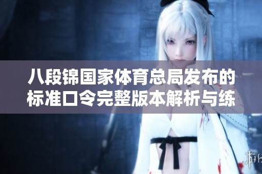 八段锦国家体育总局发布的标准口令完整版本解析与练习指导