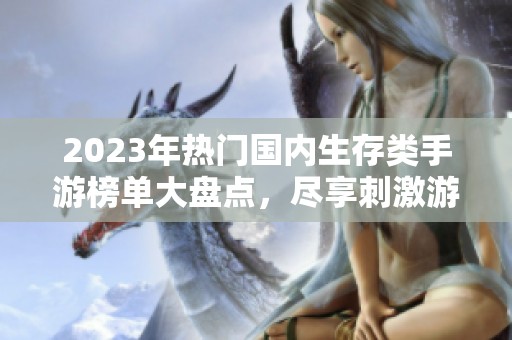 2023年热门国内生存类手游榜单大盘点，尽享刺激游戏体验