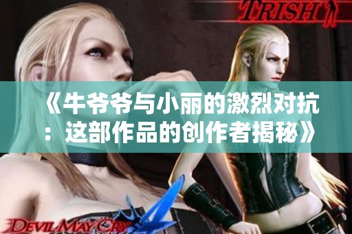 《牛爷爷与小丽的激烈对抗：这部作品的创作者揭秘》