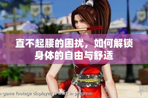 直不起腰的困扰，如何解锁身体的自由与舒适