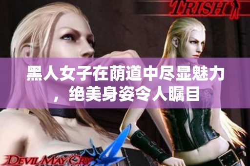 黑人女子在荫道中尽显魅力，绝美身姿令人瞩目