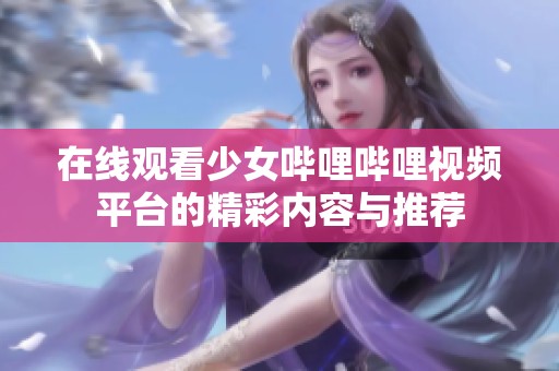在线观看少女哔哩哔哩视频平台的精彩内容与推荐
