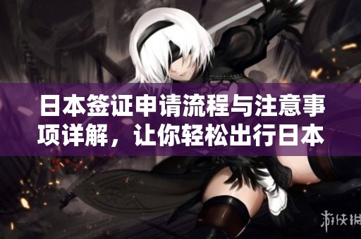 日本签证申请流程与注意事项详解，让你轻松出行日本