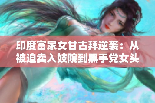 印度富家女甘古拜逆袭：从被迫卖入妓院到黑手党女头目之路