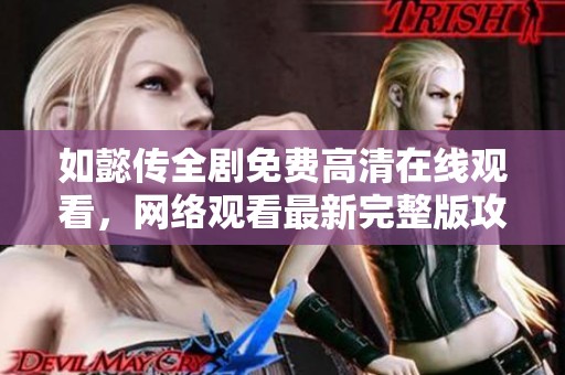 如懿传全剧免费高清在线观看，网络观看最新完整版攻略分享
