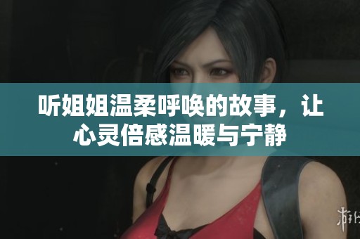 听姐姐温柔呼唤的故事，让心灵倍感温暖与宁静