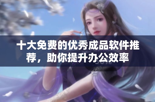 十大免费的优秀成品软件推荐，助你提升办公效率