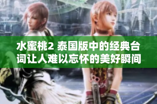 水蜜桃2 泰国版中的经典台词让人难以忘怀的美好瞬间