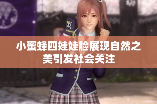 小蜜蜂四娃娃脸展现自然之美引发社会关注
