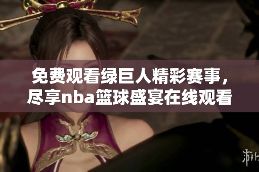 免费观看绿巨人精彩赛事，尽享nba篮球盛宴在线观看
