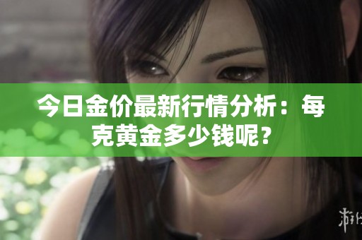 今日金价最新行情分析：每克黄金多少钱呢？